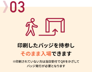 03 印刷したバッジを持参しそのまま入場できます