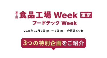 第6回 食品工場 Week 東京(フードテック Week)　2025年12月3日(水)～5日(金) ＠幕張メッセ　3つの特別企画をご紹介
