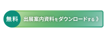 稟議に役立つ資料セットをお送りします：[無料] 出展案内資料をダウンロードする