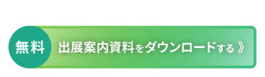 稟議に役立つ資料セットをお送りします：[無料] 出展案内資料をダウンロードする