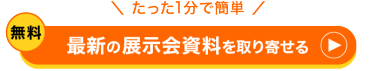 たった1分で簡単　無料　最新の展示会資料を取り寄せる