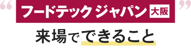 フードテック ジャパン 大阪 来場でできること