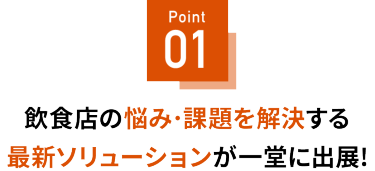 Point 01 先端テクノロジーが一堂に出展！