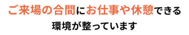 ご来場の合間にお仕事や休憩できる環境が整っています