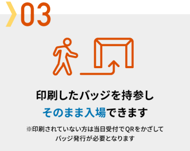 03 印刷したバッジを持参しそのまま入場できます