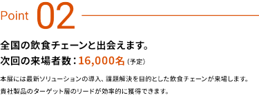 Point02　全国の飲食チェーンを出会えます。次回の来場者数：16,000名（予定）