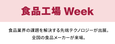 食品工場 Week　食品業界の課題を解決する先端テクノロジーが出展。全国の食品メーカーが来場。