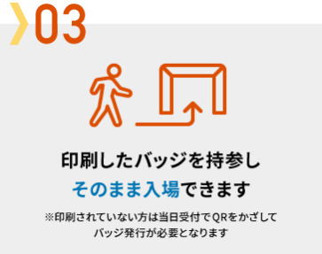 印刷したバッジを持参しそのまま入場できます
