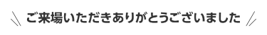 ご来場いただきありがとうございました