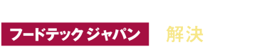 実は、その課題・・・フードテックジャパンで解決できます！