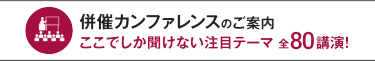 併催カンファレンスのご案内 ここでしか聞けない注目テーマ 全80講演！