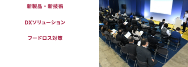 新製品・新技術　DXソリューション　フードロス対策　上記のテーマなど多数開催。課題解決ヒント・新しい発見が見つかります。