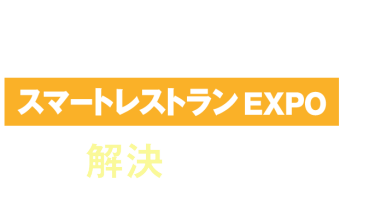 実は、その課題・・・スマートレストランEXPOで解決できます！