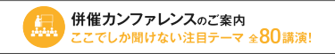 併催カンファレンスのご案内 ここでしか聞けない注目テーマ 全80講演！