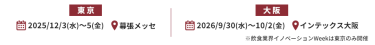 東京：2025/12/3(水)～5(金) @幕張メッセ、大阪：2026/9/30(水)～10/2(金) @インテックス大阪